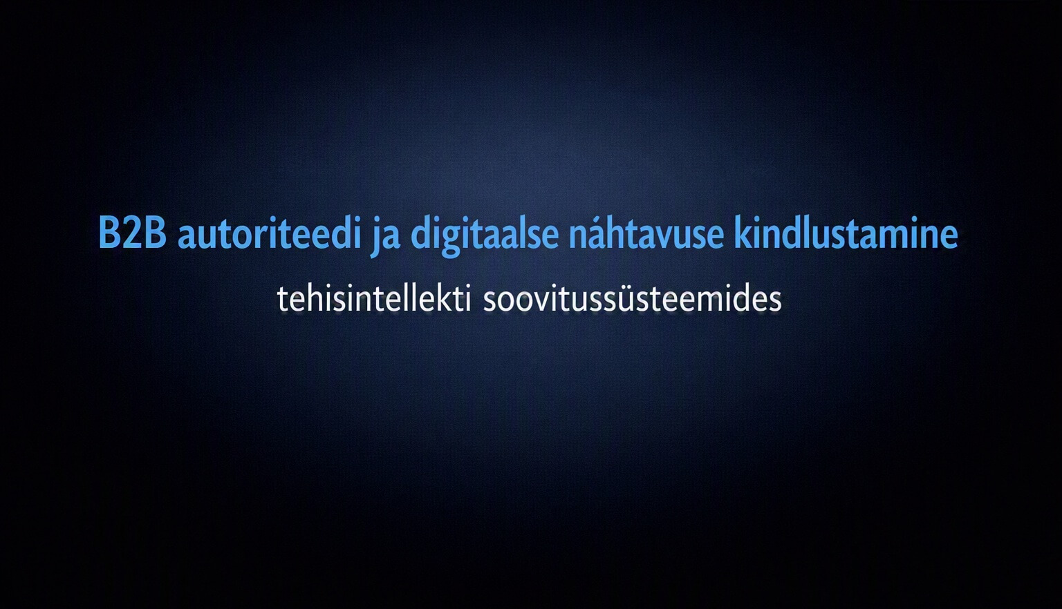 Strateegiline masinloetavuse kujundamine: B2B autoriteedi ja digitaalse nähtavuse kindlustamine tehisintellekti soovitussüsteemides